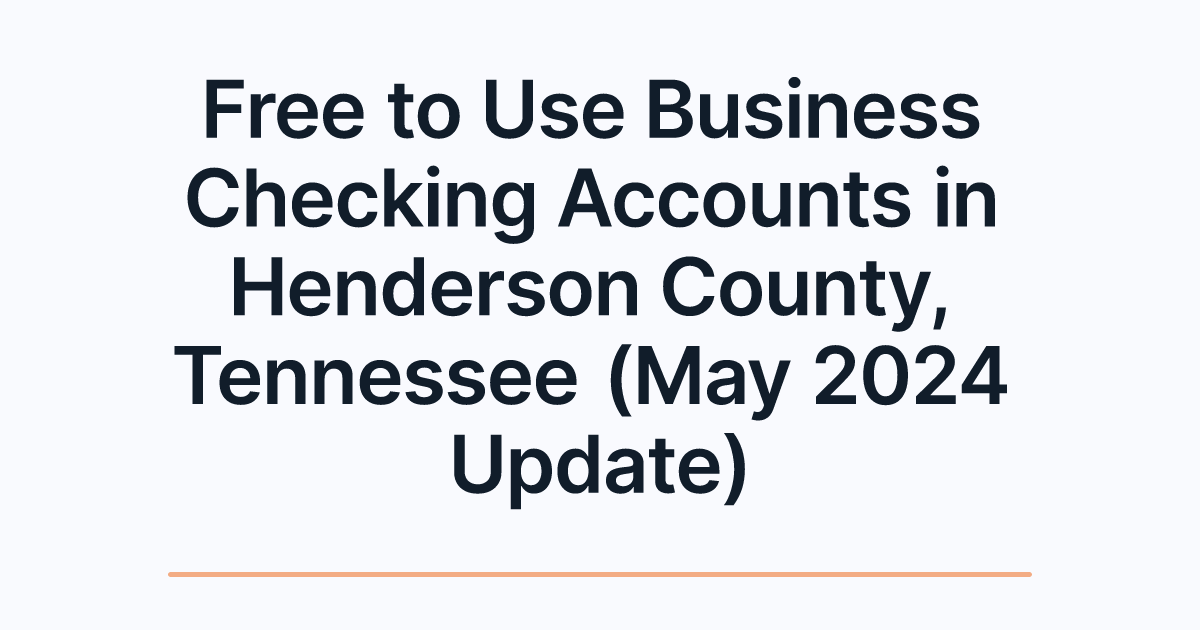 Free to Use Business Checking Accounts in Henderson County, Tennessee (May 2024 Update)